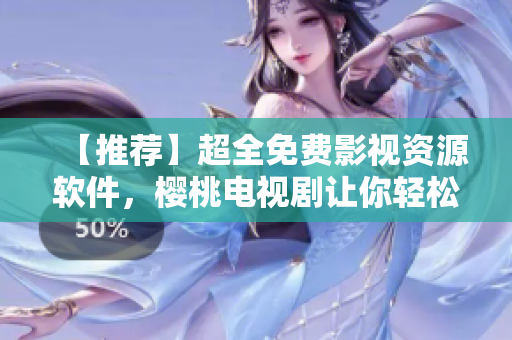 【推薦】超全免費(fèi)影視資源軟件，櫻桃電視劇讓你輕松看大片