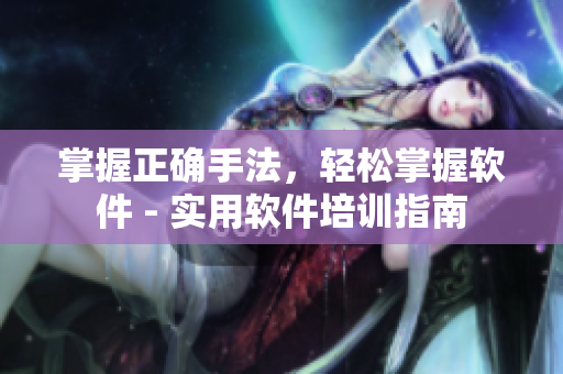 掌握正確手法，輕松掌握軟件 - 實(shí)用軟件培訓(xùn)指南
