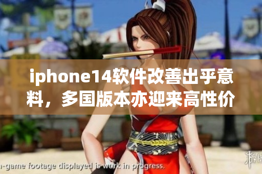 iphone14軟件改善出乎意料，多國版本亦迎來高性價比