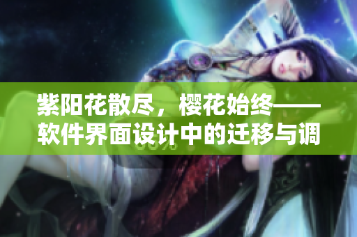 紫陽花散盡，櫻花始終——軟件界面設(shè)計(jì)中的遷移與調(diào)整