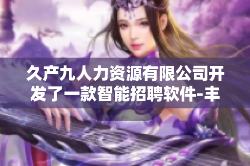 久產(chǎn)九人力資源有限公司開發(fā)了一款智能招聘軟件-豐沛有魚