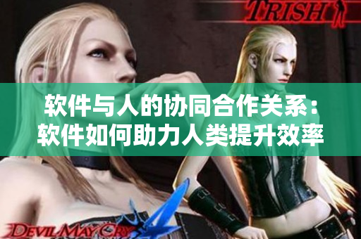 軟件與人的協(xié)同合作關(guān)系：軟件如何助力人類提升效率？