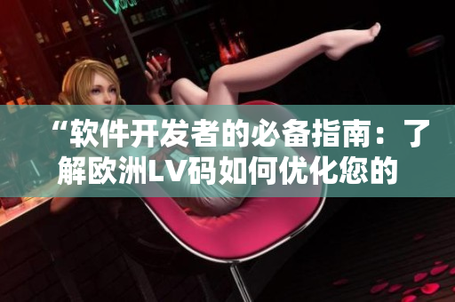 “軟件開發(fā)者的必備指南：了解歐洲LV碼如何優(yōu)化您的編程體驗(yàn)”