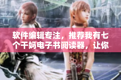 軟件編輯專注，推薦我有七個(gè)干媽電子書閱讀器，讓你輕松暢讀