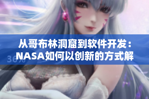 從哥布林洞窟到軟件開發(fā)：NASA如何以創(chuàng)新的方式解決難題