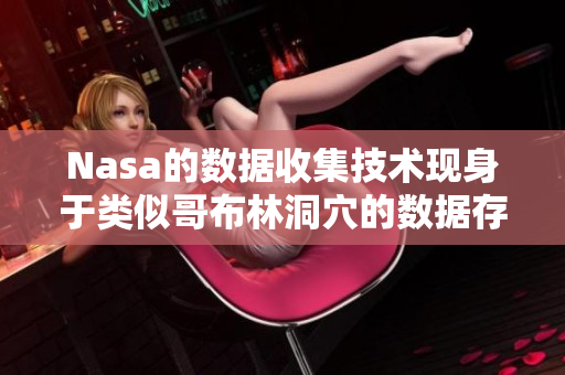 Nasa的數(shù)據(jù)收集技術(shù)現(xiàn)身于類似哥布林洞穴的數(shù)據(jù)存儲軟件中