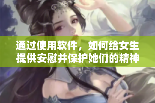 通過使用軟件，如何給女生提供安慰并保護(hù)她們的精神健康？
