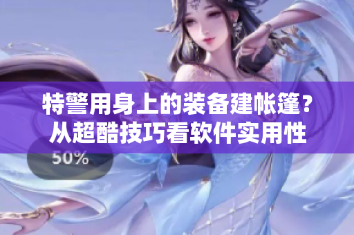特警用身上的裝備建帳篷？從超酷技巧看軟件實(shí)用性
