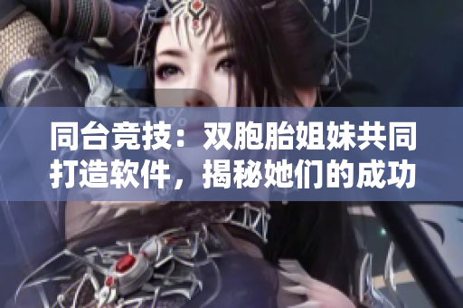 同臺(tái)競(jìng)技：雙胞胎姐妹共同打造軟件，揭秘她們的成功之路