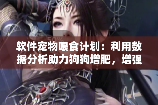 軟件寵物喂食計(jì)劃：利用數(shù)據(jù)分析助力狗狗增肥，增強(qiáng)食欲