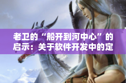 老衛(wèi)的“船開(kāi)到河中心”的啟示：關(guān)于軟件開(kāi)發(fā)中的定位問(wèn)題