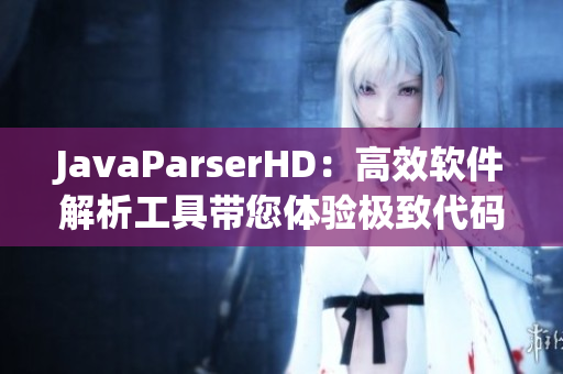 JavaParserHD：高效軟件解析工具帶您體驗(yàn)極致代碼重構(gòu)