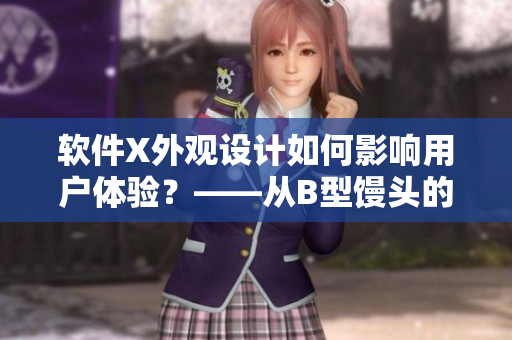 軟件X外觀設(shè)計(jì)如何影響用戶體驗(yàn)？——從B型饅頭的外觀看起