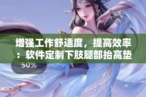 增強(qiáng)工作舒適度，提高效率：軟件定制下肢腿部抬高墊，翻身墊