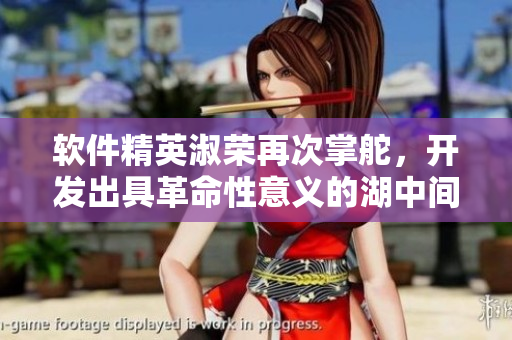 軟件精英淑榮再次掌舵，開發(fā)出具革命性意義的湖中間軟件