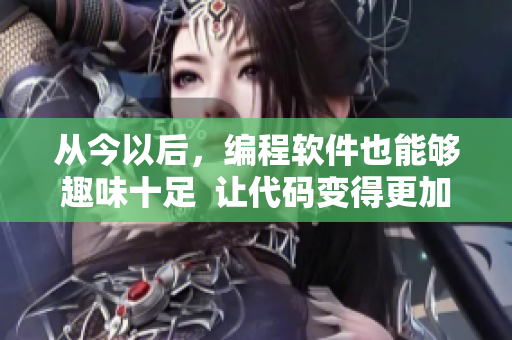 從今以后，編程軟件也能夠趣味十足  讓代碼變得更加愉悅的方法