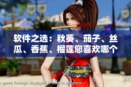 軟件之選：秋葵、茄子、絲瓜、香蕉、榴蓮您喜歡哪個(gè)？