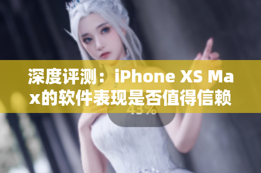 深度評(píng)測(cè)：iPhone XS Max的軟件表現(xiàn)是否值得信賴？