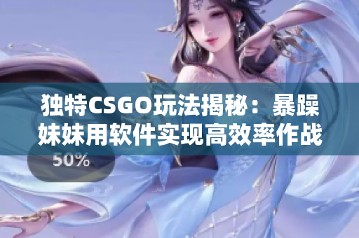 獨(dú)特CSGO玩法揭秘：暴躁妹妹用軟件實(shí)現(xiàn)高效率作戰(zhàn)策略！