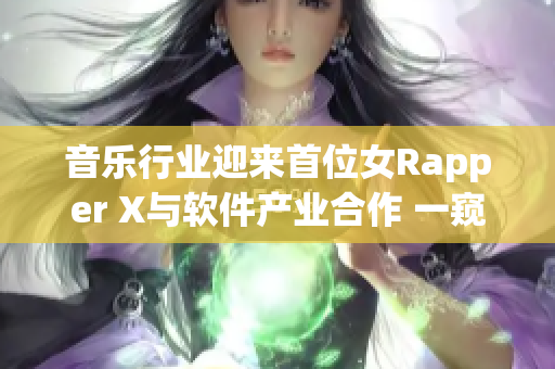 音樂(lè)行業(yè)迎來(lái)首位女Rapper X與軟件產(chǎn)業(yè)合作 一窺她的首次亮相