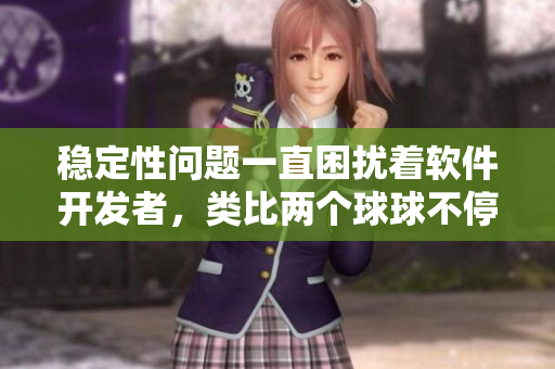 穩(wěn)定性問題一直困擾著軟件開發(fā)者，類比兩個(gè)球球不停搖晃