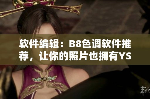 軟件編輯：B8色調(diào)軟件推薦，讓你的照片也擁有YSL水蜜桃般的柔美！