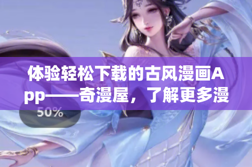 體驗輕松下載的古風(fēng)漫畫App——奇漫屋，了解更多漫畫精彩內(nèi)容