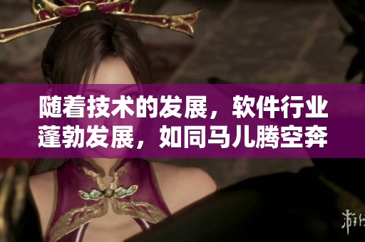 隨著技術(shù)的發(fā)展，軟件行業(yè)蓬勃發(fā)展，如同馬兒騰空奔跑