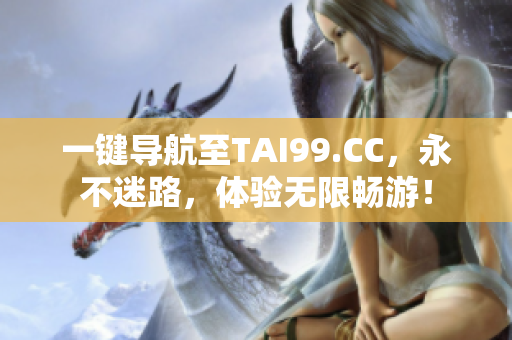 一鍵導(dǎo)航至TAI99.CC，永不迷路，體驗(yàn)無限暢游！
