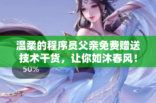 溫柔的程序員父親免費贈送技術干貨，讓你如沐春風！