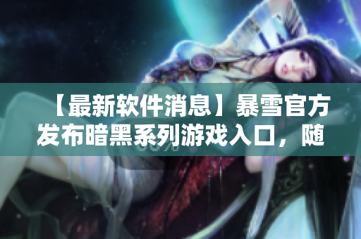 【最新軟件消息】暴雪官方發(fā)布暗黑系列游戲入口，隨時暢玩經(jīng)典之作