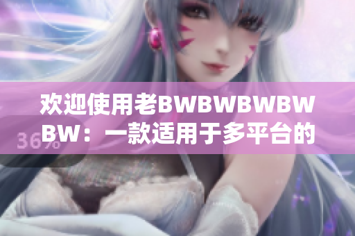 歡迎使用老BWBWBWBWBW：一款適用于多平臺的高效軟件。