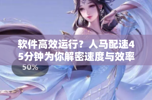 軟件高效運行？人馬配速45分鐘為你解密速度與效率的秘密