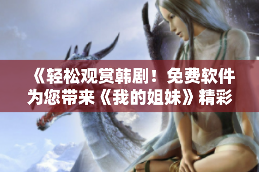 《輕松觀賞韓??！免費(fèi)軟件為您帶來《我的姐妹》精彩劇集》