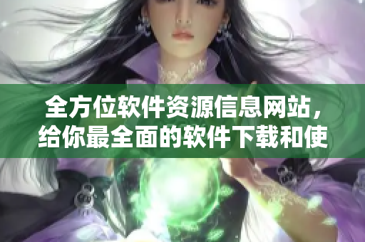 全方位軟件資源信息網(wǎng)站，給你最全面的軟件下載和使用攻略！