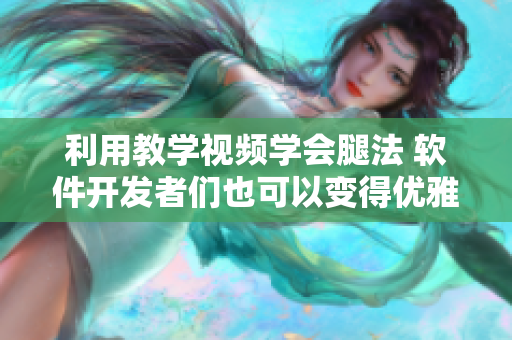 利用教學(xué)視頻學(xué)會(huì)腿法 軟件開(kāi)發(fā)者們也可以變得優(yōu)雅！