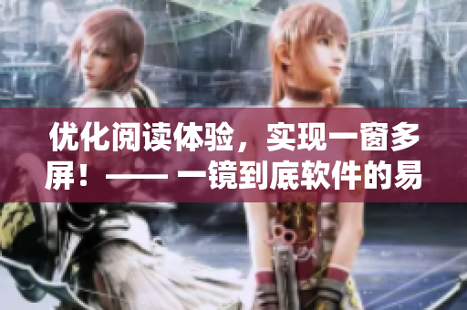 優(yōu)化閱讀體驗(yàn)，實(shí)現(xiàn)一窗多屏！—— 一鏡到底軟件的易用性分析