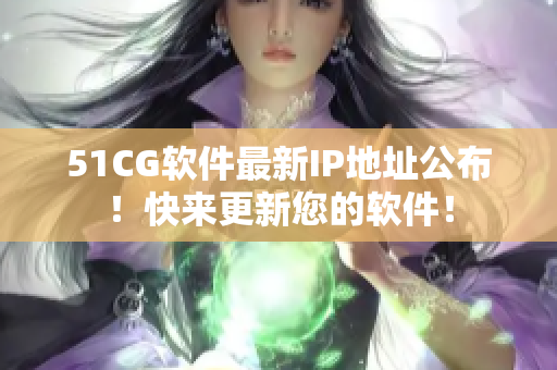 51CG軟件最新IP地址公布！快來(lái)更新您的軟件！