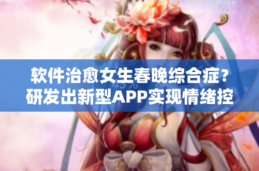 軟件治愈女生春晚綜合癥？研發(fā)出新型APP實現(xiàn)情緒控制
