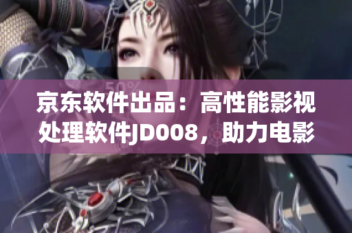 京東軟件出品：高性能影視處理軟件JD008，助力電影后期制作