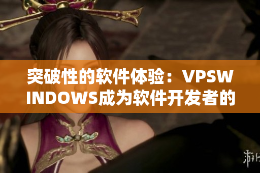 突破性的軟件體驗(yàn)：VPSWINDOWS成為軟件開發(fā)者的最佳選擇