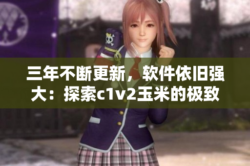 三年不斷更新，軟件依舊強(qiáng)大：探索c1v2玉米的極致性能