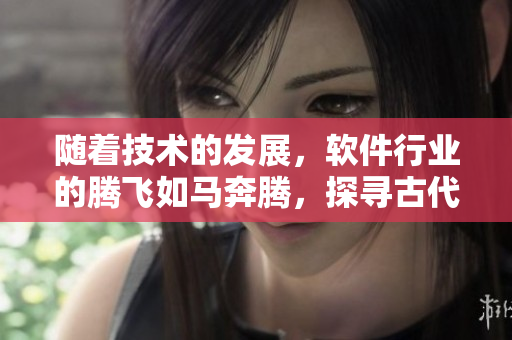 隨著技術(shù)的發(fā)展，軟件行業(yè)的騰飛如馬奔騰，探尋古代之源
