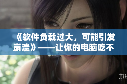 《軟件負(fù)載過(guò)大，可能引發(fā)崩潰》——讓你的電腦吃不下啦！