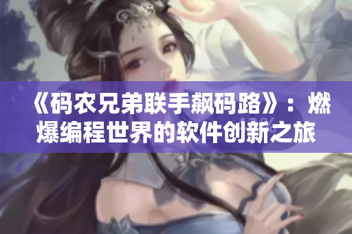 《碼農(nóng)兄弟聯(lián)手飆碼路》：燃爆編程世界的軟件創(chuàng)新之旅！