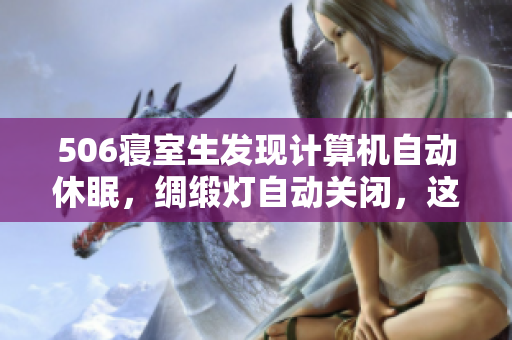 506寢室生發(fā)現(xiàn)計(jì)算機(jī)自動(dòng)休眠，綢緞燈自動(dòng)關(guān)閉，這些通過一個(gè)軟件實(shí)現(xiàn)！