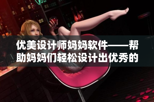 優(yōu)美設(shè)計師媽媽軟件——幫助媽媽們輕松設(shè)計出優(yōu)秀的作品