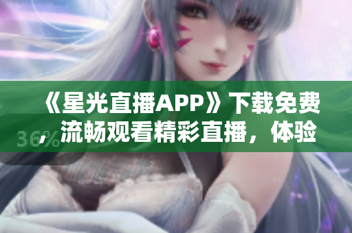 《星光直播APP》下載免費，流暢觀看精彩直播，體驗全新視聽享受