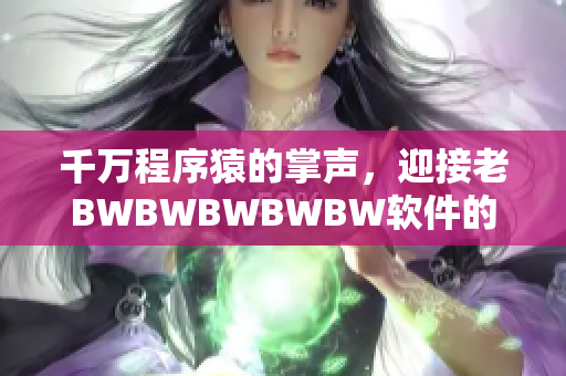 千萬程序猿的掌聲，迎接老BWBWBWBWBW軟件的到來！