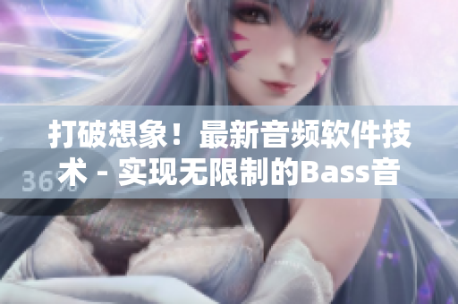 打破想象！最新音頻軟件技術(shù) - 實(shí)現(xiàn)無(wú)限制的Bass音效